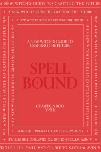Spell Bound : a new witch's guide to crafting the future / Chaweon Koo ; illustrations, Kring Demetrio.