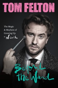 Tom Felton Beyond the Wand : The Magic & Mayhem of Growing Up a Wizard Book Cover